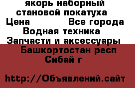 якорь наборный становой-покатуха › Цена ­ 1 500 - Все города Водная техника » Запчасти и аксессуары   . Башкортостан респ.,Сибай г.